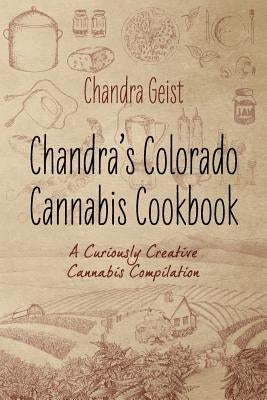 Chandra's Colorado Cannabis Cookbook: A Curiously Creative Cannabis Compliation by Geist, Chandra