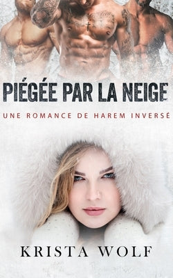 Piégée par la Neige: Une Romance de Harem Inversé by Wolf, Krista