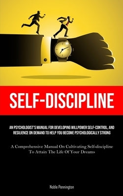 Self-Discipline: An Psychologist's Manual For Developing Willpower Self-control, And Resilience On Demand To Help You Become Psychologi by Pennington, Noble