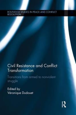 Civil Resistance and Conflict Transformation: Transitions from armed to nonviolent struggle by Dudouet, VÃ©ronique