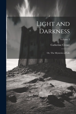 Light and Darkness: Or, The Mysteries of Life; Volume 3 by Crowe, Catherine