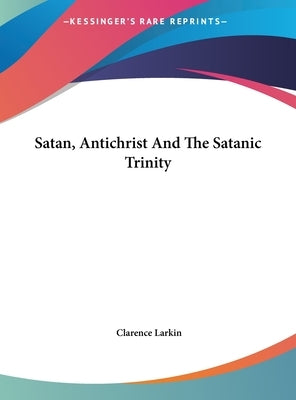 Satan, Antichrist And The Satanic Trinity by Larkin, Clarence