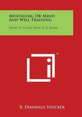 Mentalism, or Mind and Will Training: What It Is and How It Is Done by Stocker, R. Dimsdale