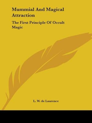 Mummial And Magical Attraction: The First Principle Of Occult Magic by de Laurence, L. W.