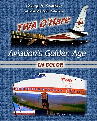 TWA O'Hare Aviation's Golden Age In Color: TWA, O'Hare, and Aviation's Golden Age by Birkhauser, Catharine Culver