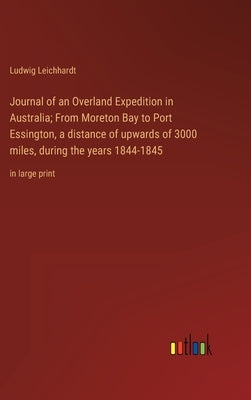 Journal of an Overland Expedition in Australia; From Moreton Bay to Port Essington, a distance of upwards of 3000 miles, during the years 1844-1845: i by Leichhardt, Ludwig