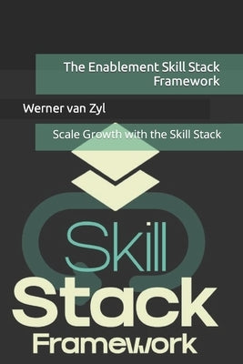 The Enablement Skill Stack Framework: Scale Growth with the Skill Stack by Van Zyl, Werner