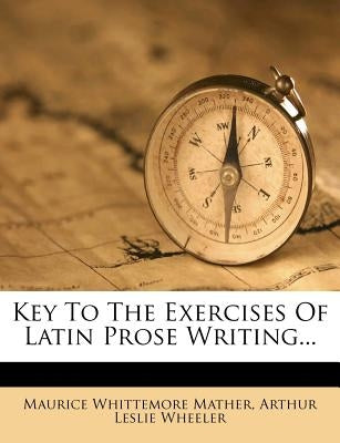 Key To The Exercises Of Latin Prose Writing... by Mather, Maurice Whittemore