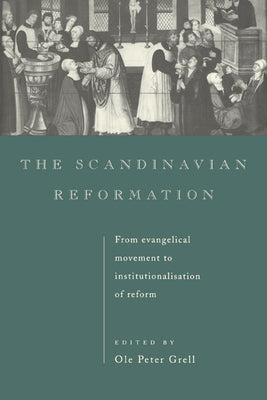 The Scandinavian Reformation: From Evangelical Movement to Institutionalisation of Reform by Grell, Ole Peter