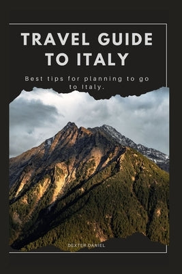 Travel Guide to Italy: Best tips for planning to go to Italy. by Daniel, Dexter