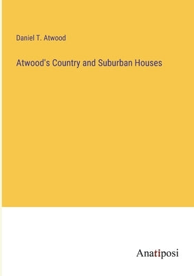 Atwood's Country and Suburban Houses by Atwood, Daniel T.