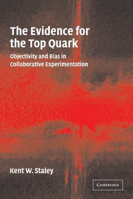 The Evidence for the Top Quark: Objectivity and Bias in Collaborative Experimentation by Staley, Kent W.