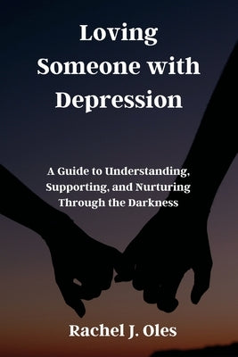 Loving Someone with Depression: A Guide to Understanding, Supporting, and Nurturing Through the Darkness by Oles, Rachel J.