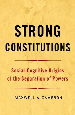 Strong Constitutions: Social-Cognitive Origins of the Separation of Powers by Cameron, Maxwell A.