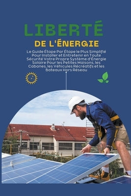 Liberté de l'Énergie: Le Guide Étape Par Étape le Plus Simplifié Pour Installer et Entretenir en Toute Sécurité Votre Propre Système d'Énerg by Marin, Rolland