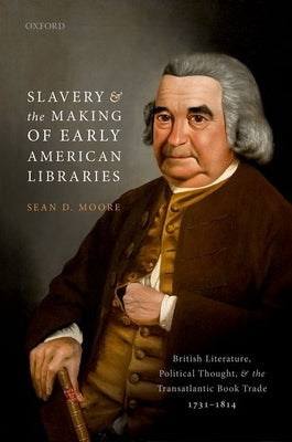 Slavery and the Making of Early American Libraries: British Literature, Political Thought, and the Transatlantic Book Trade, 1731-1814 by Moore, Sean D.