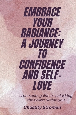 Embrace Your Radiance: A Journey To Confidence And Self-Love by Stroman, Chastity
