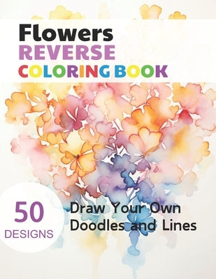Flowers Reverse Coloring Book: Watercolour Paintings for you trace the Line by Simonis, Claudie