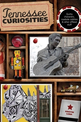 Tennessee Curiosities: Quirky Characters, Roadside Oddities & Other Offbeat Stuff by Luna, Kristin