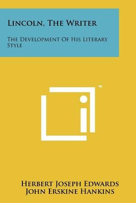 Lincoln, The Writer: The Development Of His Literary Style by Edwards, Herbert Joseph