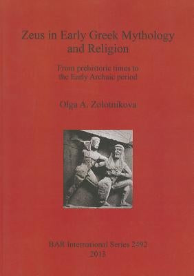 Zeus in Early Greek Mythology and Religion: From prehistoric times to the Early Archaic period by Zolotnikova, Olga A.