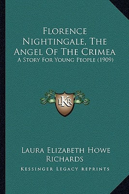 Florence Nightingale, The Angel Of The Crimea: A Story For Young People (1909) by Richards, Laura Elizabeth Howe