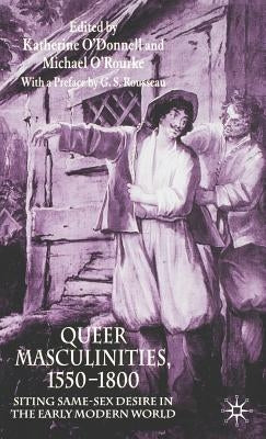 Queer Masculinities, 1550-1800: Siting Same-Sex Desire in the Early Modern World by O'Donnell, K.