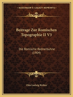 Beitrage Zur Romischen Topographie II V3: Die Romische Rednerbuhne (1904) by Richter, Otto Ludwig