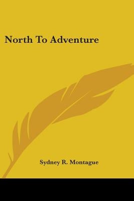 North To Adventure by Montague, Sydney R.