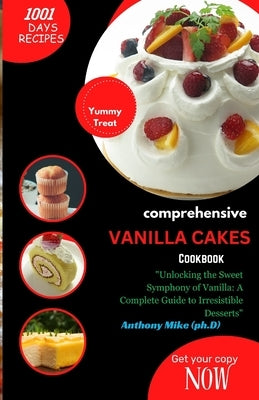 Comprehensive Vanilla Cakes Cookbook: "Satisfy Your Sweet Tooth with a World of Vanilla Delights: The Comprehensive Vanilla Cakes Cookbook" by Mike, Anthony