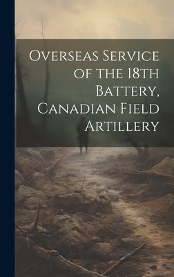 Overseas Service of the 18th Battery, Canadian Field Artillery by Anonymous