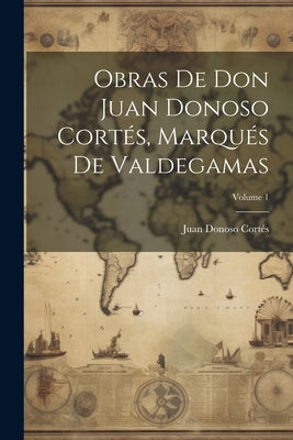 Obras De Don Juan Donoso Cortés, Marqués De Valdegamas; Volume 1 by Juan Donoso CortÃ©s (MarquÃ©s de Valdega