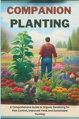 Companion Planting: A Comprehensive Guide to Organic Gardening for Pest Control, Improved Yield, and Sustainable Farming by Hingston, Seth