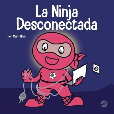 La Ninja Desconectada: Un libro para niños sobre el tiempo frente a la pantalla by Nhin, Mary