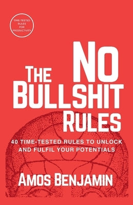 The No Bullshit Rules: 40 Time-tested Rules to unlock and fulfil your Potentials by Amos, Benjamin