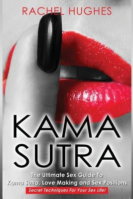 Kama Sutra: The Ultimate Sex Guide To Kama Sutra, Love Making and Sex Positions - Secret Techniques For Your Sex Life! by Hughes, Rachel