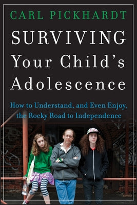 Surviving Your Child's Adolescence: How to Understand, and Even Enjoy, the Rocky Road to Independence by Pickhardt, Carl