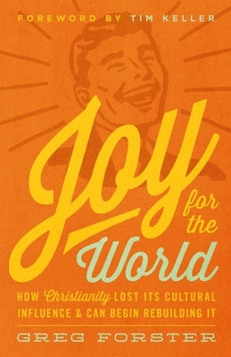 Joy for the World: How Christianity Lost Its Cultural Influence and Can Begin Rebuilding It by Forster, Greg