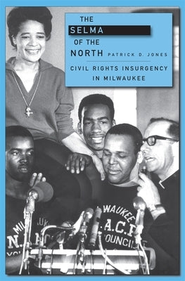Selma of the North: Civil Rights Insurgency in Milwaukee by Jones, Patrick D.