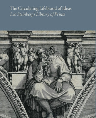 The Circulating Lifeblood of Ideas: Leo Steinberg's Library of Prints by Borham, Holly