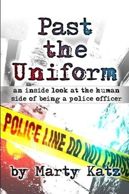 Past the Uniform: an inside look at the human side of being a police officer by Katz, Marty