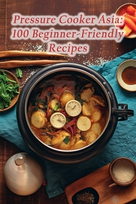 Pressure Cooker Asia: 100 Beginner-Friendly Recipes by Rush, de Sugar