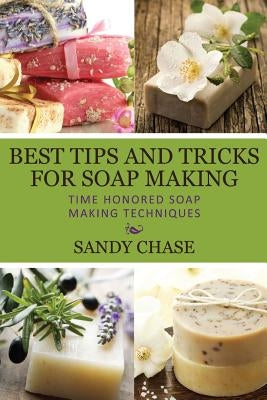 Best Tips And Tricks For Soap Making: Time Honored Soap Making Techniques by Chase, Sandy