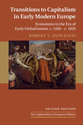 Transitions to Capitalism in Early Modern Europe: Economies in the Era of Early Globalization, C. 1450 - C. 1820 by Duplessis, Robert S.