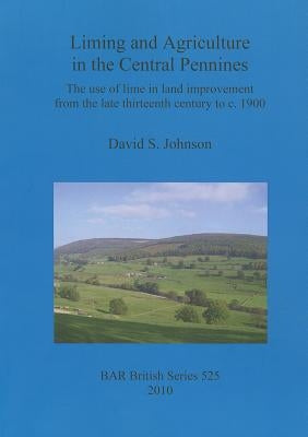 Liming and Agriculture in the Central Pennines: The use of lime in land improvement from the late thirteenth century to c. 1900 by Johnson, David S.
