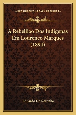 A Rebelliao Dos Indigenas Em Lourenco Marques (1894) by Noronha, Eduardo De