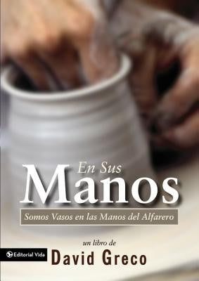 La En Sus Manos: Somos Vasos En Las Manos del Alfarero = Vessels in the Potter's House by Greco, David