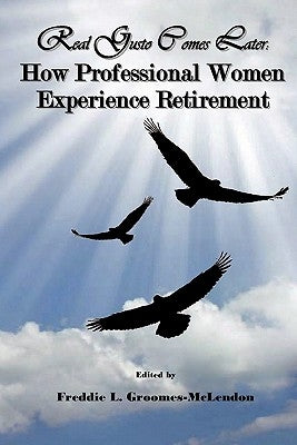 Real Gusto Comes Later: How Professional Women Experience Retirement by Groomes-McLendon, Freddie