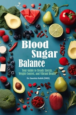 Blood Sugar Balance: Your Guide to Steady Energy, Weight Control, and Vibrant Health by Habib, Omolola