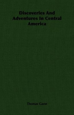 Discoveries And Adventures In Central America by Gann, Thomas